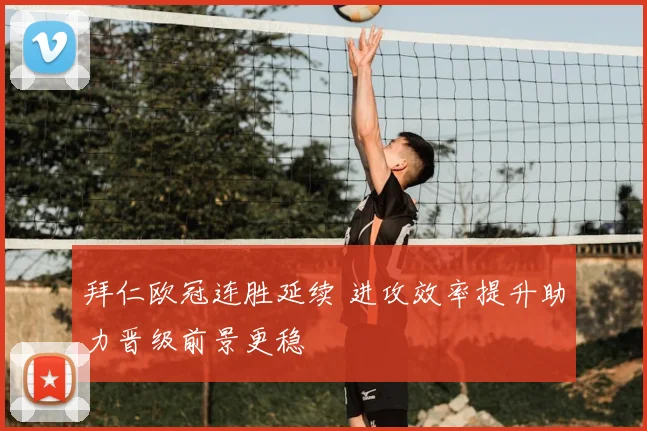 拜仁欧冠连胜延续 进攻效率提升助力晋级前景更稳