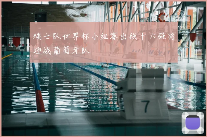 瑞士队世界杯小组赛出线十六强将迎战葡萄牙队