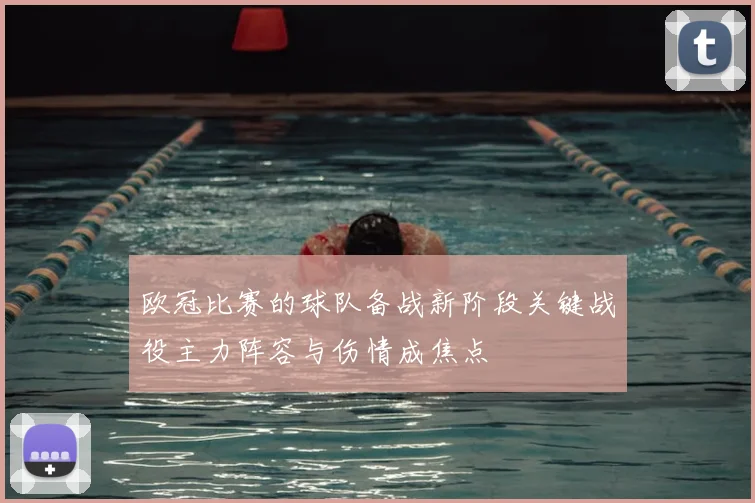 欧冠比赛的球队备战新阶段关键战役主力阵容与伤情成焦点