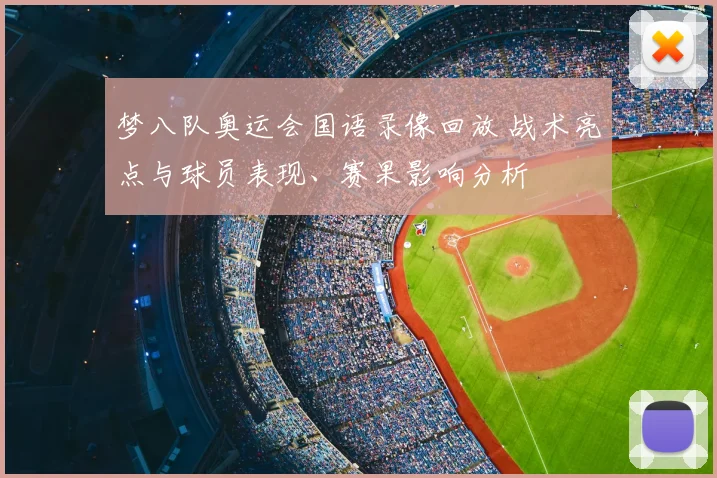 梦八队奥运会国语录像回放 战术亮点与球员表现、赛果影响分析