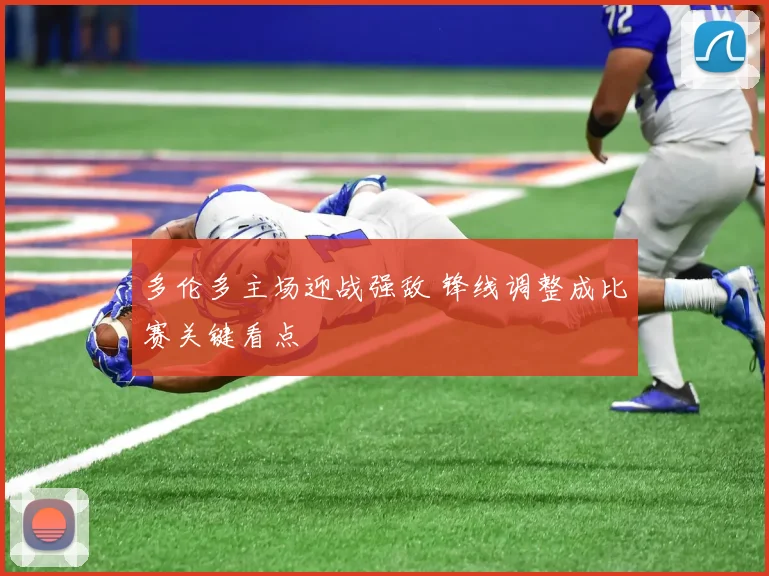 多伦多主场迎战强敌 锋线调整成比赛关键看点