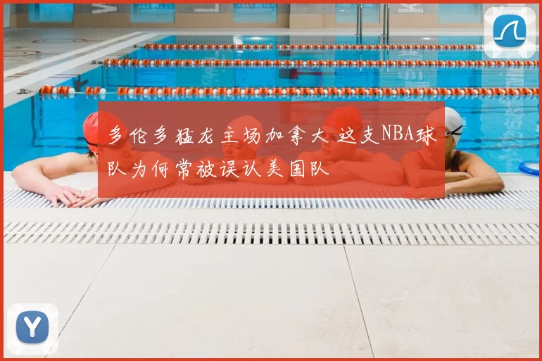 多伦多猛龙主场加拿大 这支NBA球队为何常被误认美国队