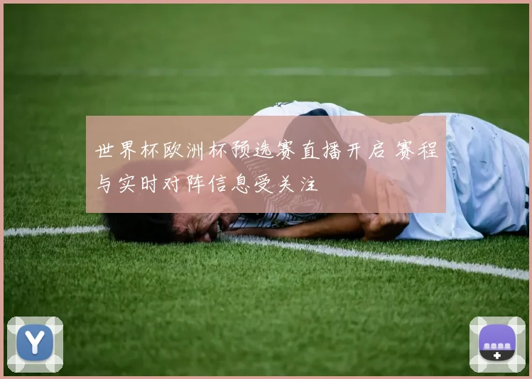 世界杯欧洲杯预选赛直播开启 赛程与实时对阵信息受关注