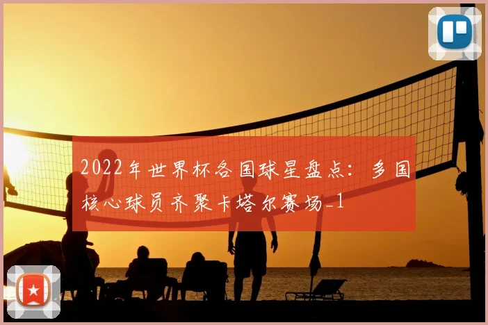 2022年世界杯各国球星盘点:多国核心球员齐聚卡塔尔赛场_1