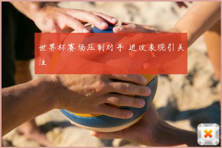 世界杯赛场压制对手 进攻表现引关注